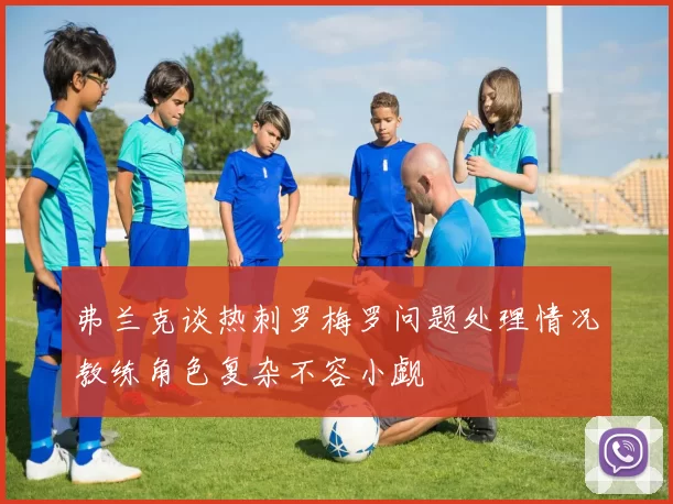 弗兰克谈热刺罗梅罗问题处理情况教练角色复杂不容小觑