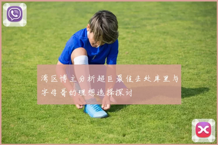 湾区博主分析超巨最佳去处库里与字母哥的理想选择探讨