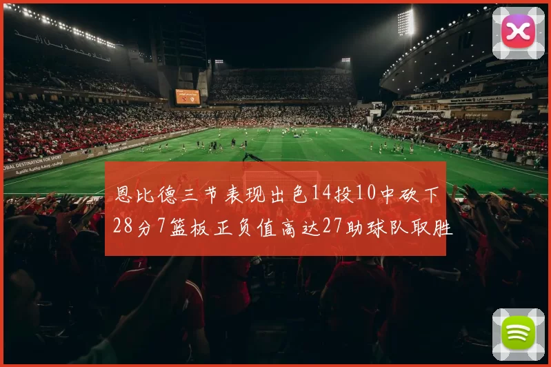 恩比德三节表现出色14投10中砍下28分7篮板正负值高达27助球队取胜