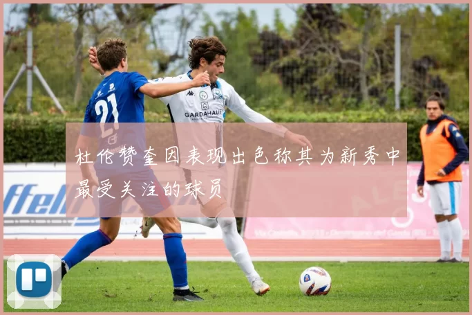 杜伦赞奎因表现出色称其为新秀中最受关注的球员